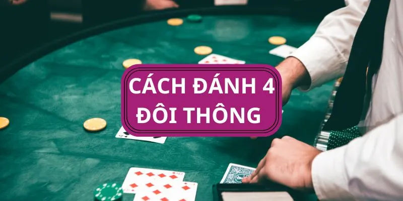 4 đôi có thể thắng được tứ quý không? Cách chơi cực kỳ chính xác