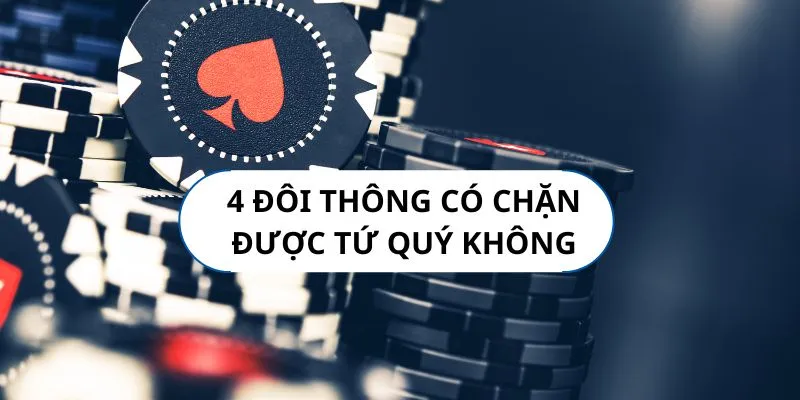 4 đôi có thể thắng được tứ quý không? Cách chơi cực kỳ chính xác